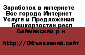 Заработок в интернете - Все города Интернет » Услуги и Предложения   . Башкортостан респ.,Баймакский р-н